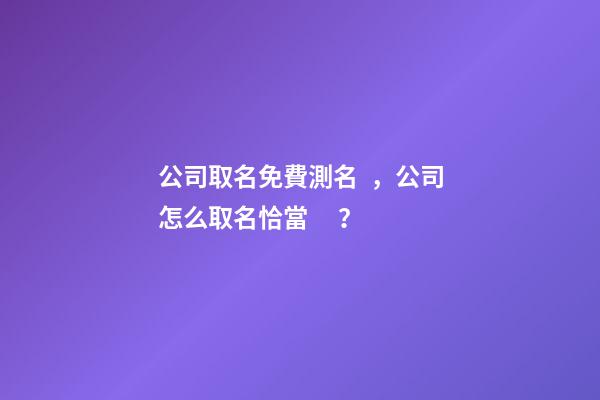 公司取名免費測名，公司怎么取名恰當？-第1張-公司起名-玄機派